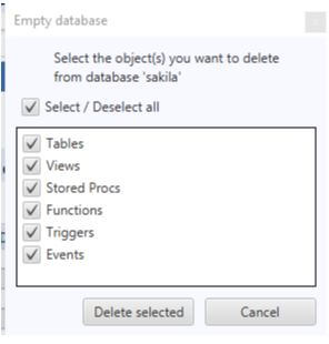 Empty database 
Select the object(s) you want to delete 
from database 'sakila' 
Select/ Deselect all 
Tables 
Views 
Stored Procs 
V Functions 
Triggers 
Olents 
Delete selected 
Cancel 